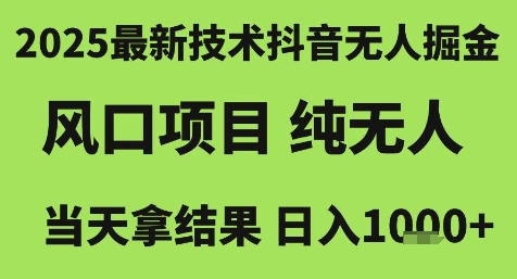 2025最新技术抖音无人掘金,风口项目,纯无人,当天拿结果日入1k+【揭秘】-知创网
