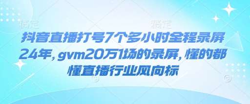 抖音直播打号7个多小时全程录屏24年，gvm20万1场的录屏，懂的都懂直播行业风向标-知创网