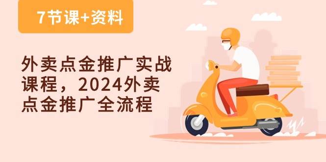 外卖点金推广实战课程，2024外卖点金推广全流程（7节课+资料）-知创网