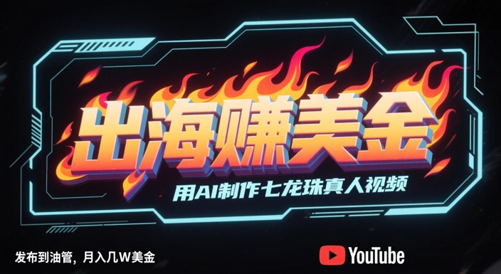 出海挣美金,用AI制作七龙珠真人视频,发布到油管,条条爆火,月入几W美刀-知创网