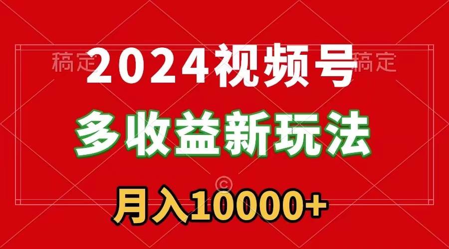(8994期)2024视频号多收益新玩法,每天5分钟,月入1w+,新手小白都能简单上手-知创网