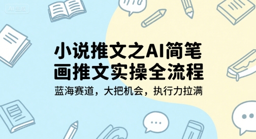 小说推文之AI简笔画推文实操全流程，蓝海赛道，大把机会，执行力拉满-知创网