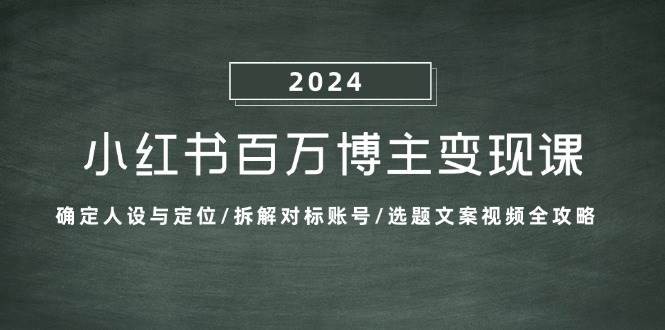 （13025期）小红书百万博主变现课：确定人设与定位/拆解对标账号/选题文案视频全攻略-知创网