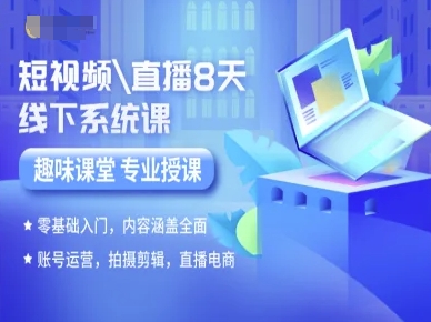短视频直播8天线下系统课，零基础入门，内容涵盖全面，账号运营，拍摄剪辑，直播电商-知创网