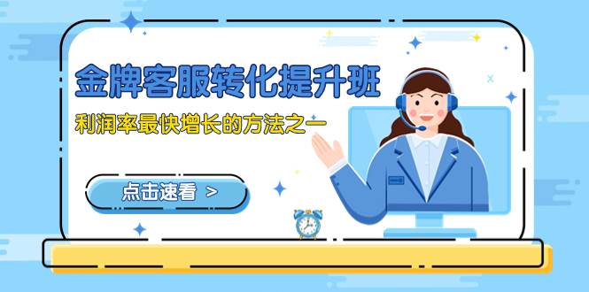 （8233期）金牌客服-转化提升班，利润率最快增长的方法之一（9节课）-知创网
