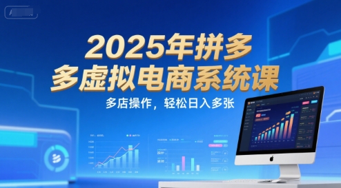2025年拼多多虚拟电商系统课，多店操作，轻松日入多张-知创网