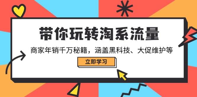 （14109期）带你玩转淘系流量，商家年销千万秘籍，涵盖黑科技、大促维护等-知创网