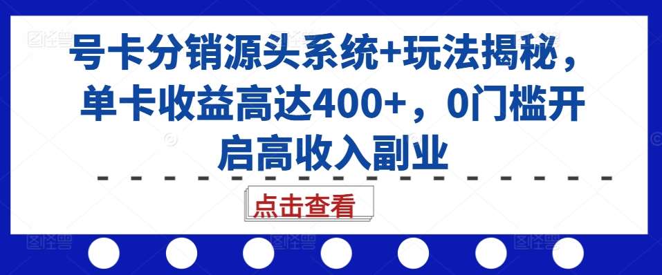 号卡分销源头系统+玩法揭秘，单卡收益高达400+，0门槛开启高收入副业-知创网