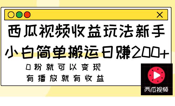 （7909期）西瓜视频收益玩法，新手小白简单搬运日赚200+0粉就可以变现 有播放就有收益-知创网