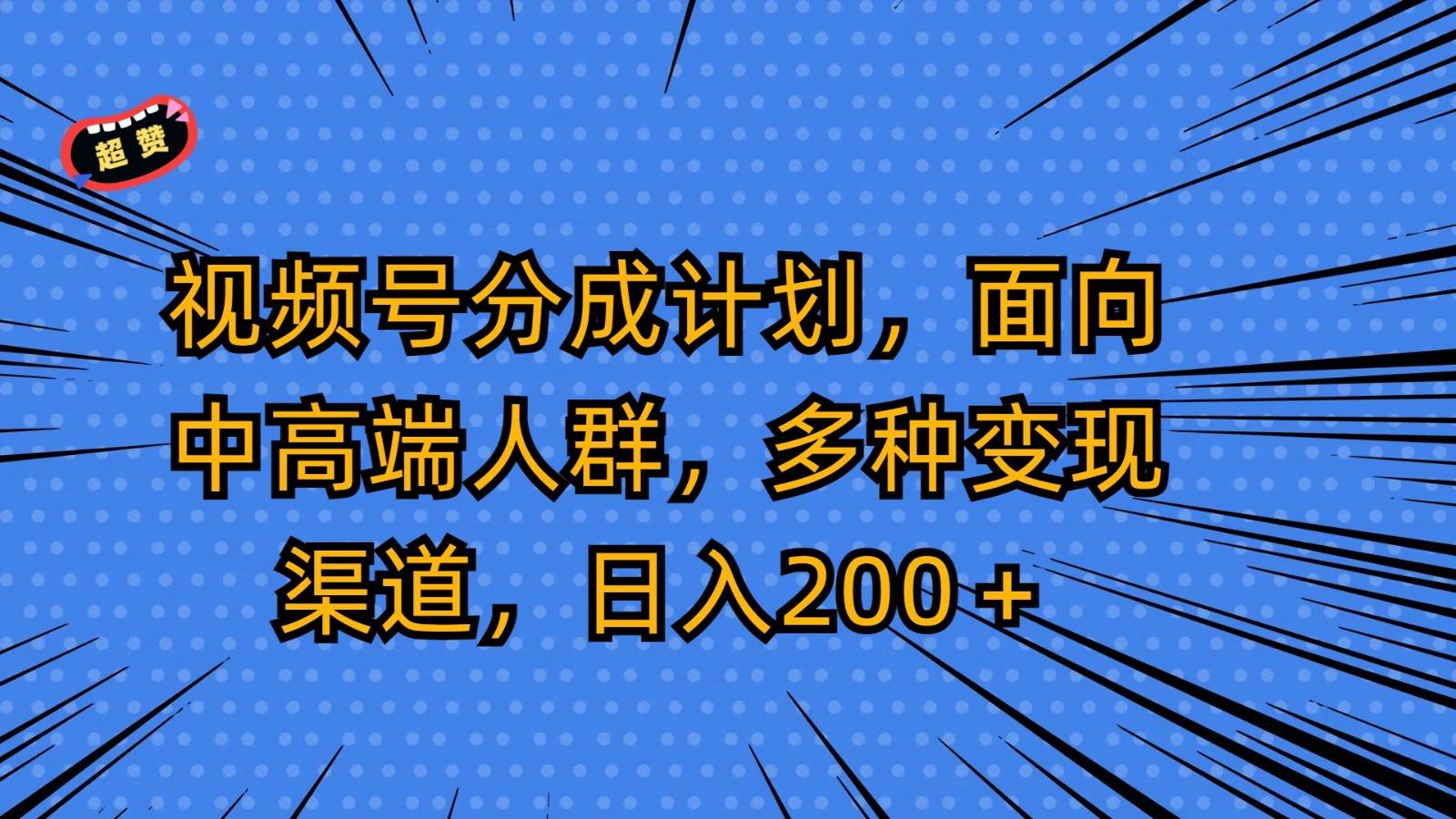 视频号分成计划，面向中高端人群，多种变现渠道，日入200＋-知创网