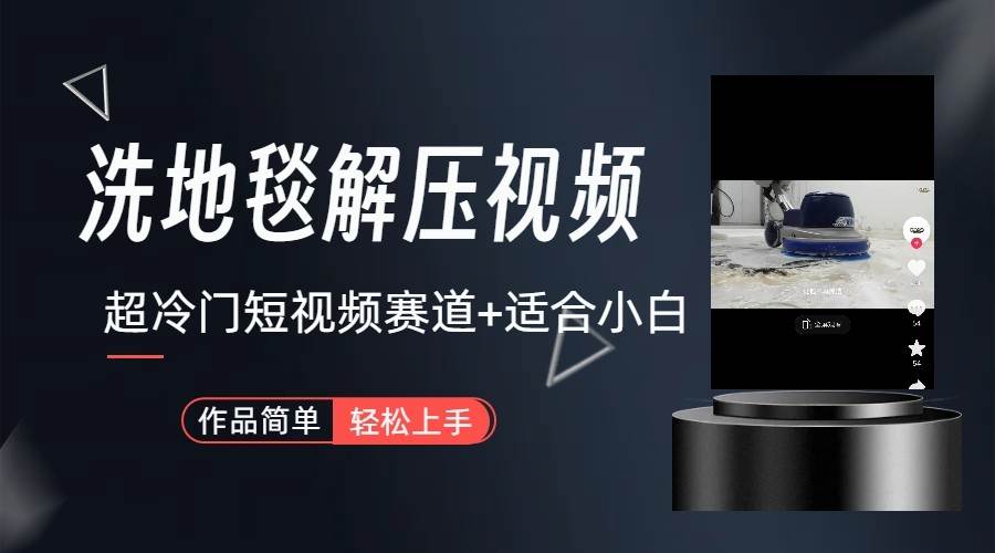 超冷门抖音赛道-清洗地毯解压视频-简单无脑怼作品-知创网