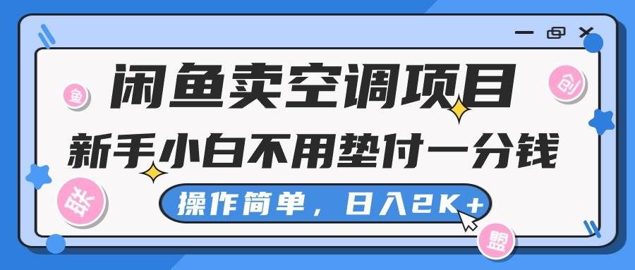 (10961期)闲鱼卖空调项目,新手小白一分钱都不用垫付,操作极其简单,日入2K+-知创网