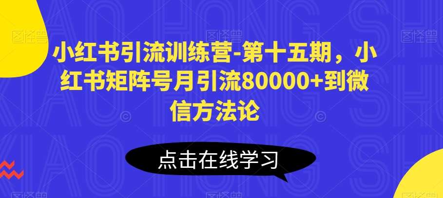 小红书引流训练营-第十五期，小红书矩阵号月引流80000+到微信方法论-知创网