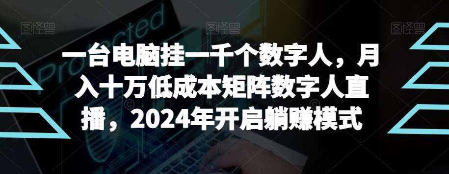 【超级蓝海项目】一台电脑挂一千个数字人，月入十万低成本矩阵数字人直播，2024年开启躺赚模式【揭秘】-知创网