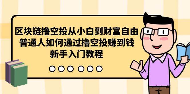 （10098期）区块链撸空投从小白到财富自由，普通人如何通过撸空投赚钱，新手入门教程-知创网
