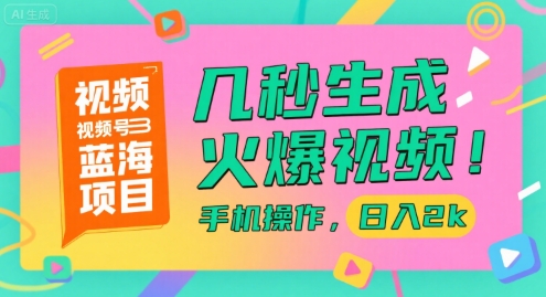 视频号蓝海项目，几秒生成火爆视频，手机操作，日入2k【揭秘】-知创网