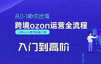 OZON入门到高阶全流程，从0-1助你出海，跨境ozon运营全流程-知创网