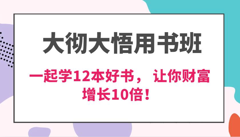 大彻大悟用书班，价值N万的课，一起学12本好书， 交付力创新提高3倍，财富增长10倍！-知创网