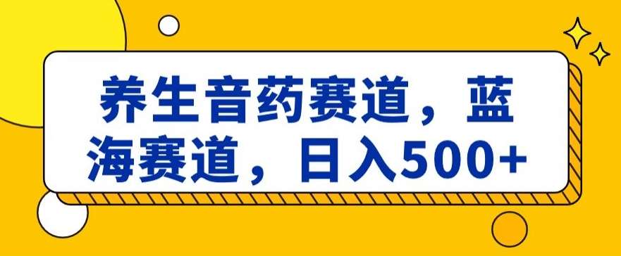 养生音药赛道,蓝海赛道,日入500+【揭秘】-知创网