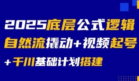 2025底层公式逻辑自然流撬动+视频起号+千川基础计划搭建-知创网