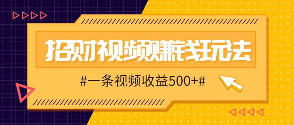 招财视频赚钱玩法,一条视频收益500+,零门槛小白也能学会-知创网
