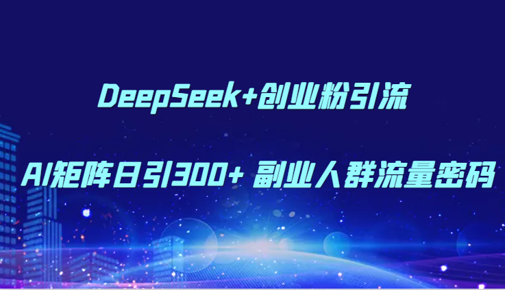 DeepSeek+创业粉引流 AI矩阵日引300+ 副业人群流量密码-知创网