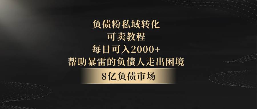 负债粉私域转化，可卖教程，每日可入2000+，无需经验-知创网