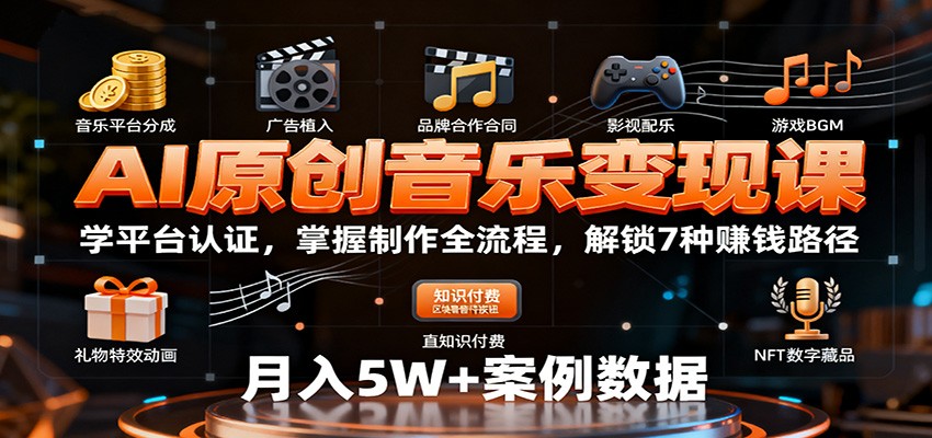 AI原创音乐变现课：学平台认证，掌握制作全流程，解锁7种赚钱路径-知创网
