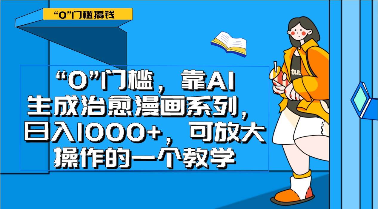 0门槛，靠AI生成治愈漫画系列，日入1000+，可放大操作的一个教学-知创网