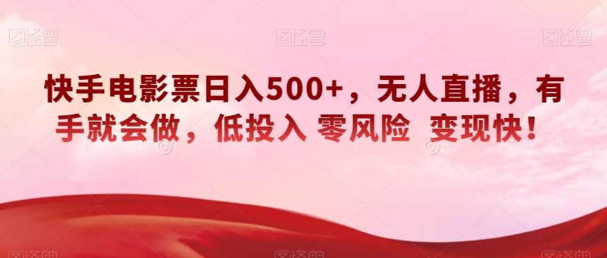 快手电影票日入500+，无人直播，有手就会做，低投入零风险变现快！【揭秘】-知创网