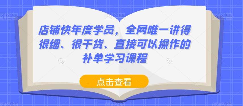 店铺快年度学员,全网唯一讲得很细、很干货、直接可以操作的补单学习课程-知创网