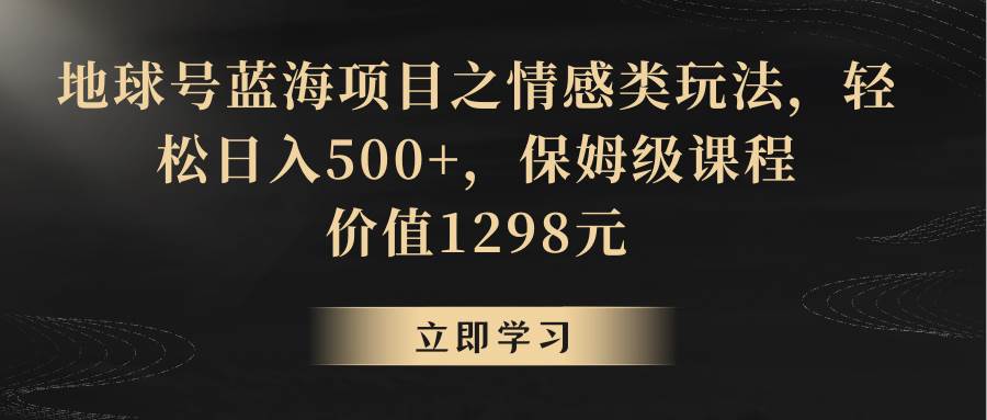 地球号蓝海项目之情感类玩法,轻松日入500+,保姆级教程-知创网