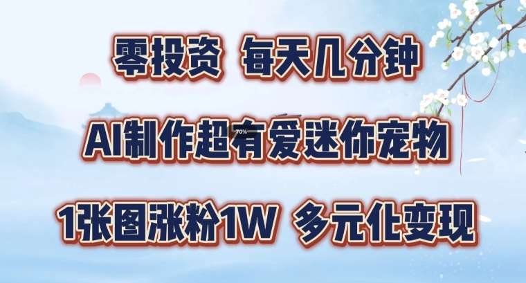 AI制作超有爱迷你宠物玩法，1张图涨粉1W，多元化变现，手把手交给你【揭秘】-知创网