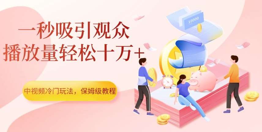 中视频冷门玩法,一秒吸引观众,播放量轻松十万+,保姆级教程【揭秘】-知创网