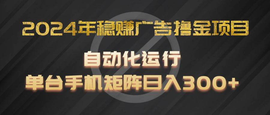 2024年稳赚广告撸金项目，全程自动化运行，单台手机就可以矩阵操作，日入300+-知创网