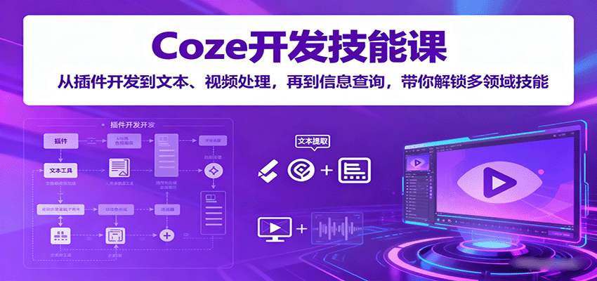 Coze开发技能课:从插件开发到文本、视频处理,再到信息查询,带你解锁多领域技能-知创网