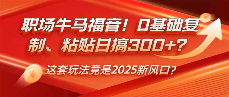 (14198期)职场牛马福音!0基础复制、粘贴日搞300+?这套玩法竟是2025新风口?-知创网