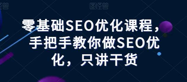 零基础SEO优化课程，手把手教你做SEO优化，只讲干货-知创网