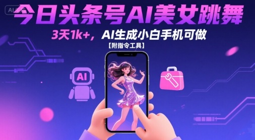 今日头条号AI美女跳舞，3天1k+，AI生成小白手机可做【附指令工具】-知创网