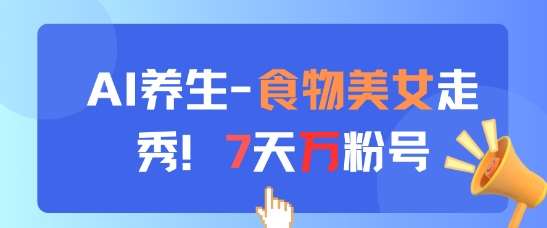 AI养生新玩法,食物美女走秀,7天万粉号-知创网