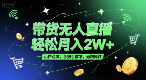 带货无人直播，轻松月入2W+，小白必做，手把手教学，无脑操作(附学习资料)-知创网