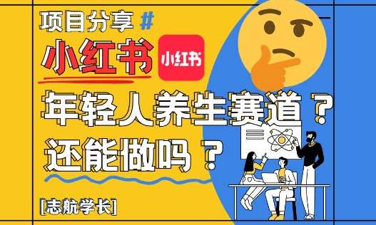 小红书年轻人养生赛道？真的还能做吗？详细讲解！-知创网