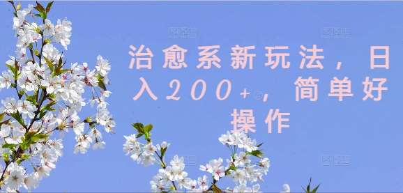 治愈系新玩法，日入200+，简单好操作【揭秘】-知创网
