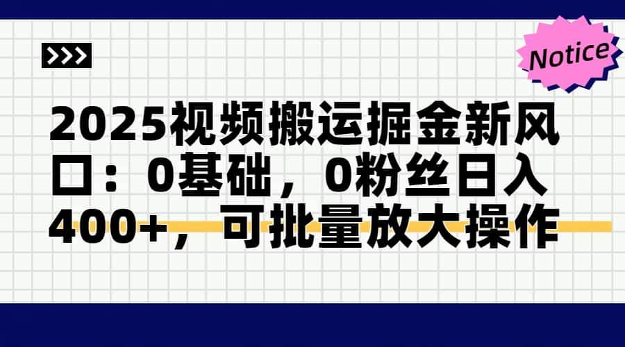 （14754期）2025视频搬运掘金新风口:0基础，0粉丝日入400+，可批量放大操作-知创网