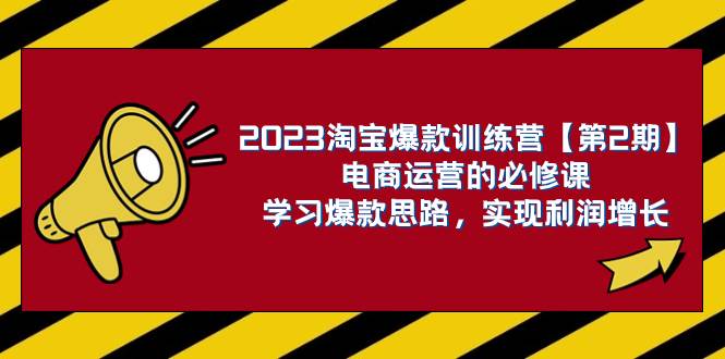 (7756期)2023淘宝爆款训练营【第2期】电商运营的必修课,学习爆款思路 实现利润增长-知创网
