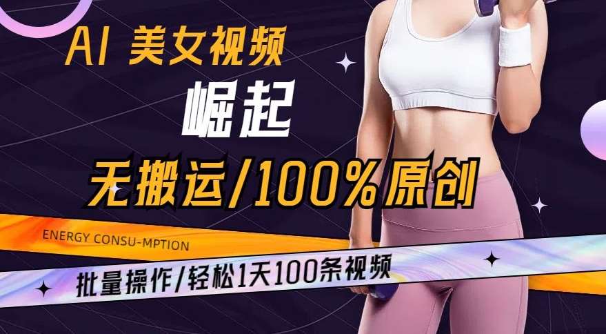AI美女视频崛起玩法无搬运100%原创，批量操作，轻松1天100条【揭秘】-知创网