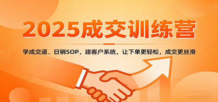 2025成交实战训练营：学成交道、日销SOP，建客户系统，让下单更轻松，成交更丝滑-知创网