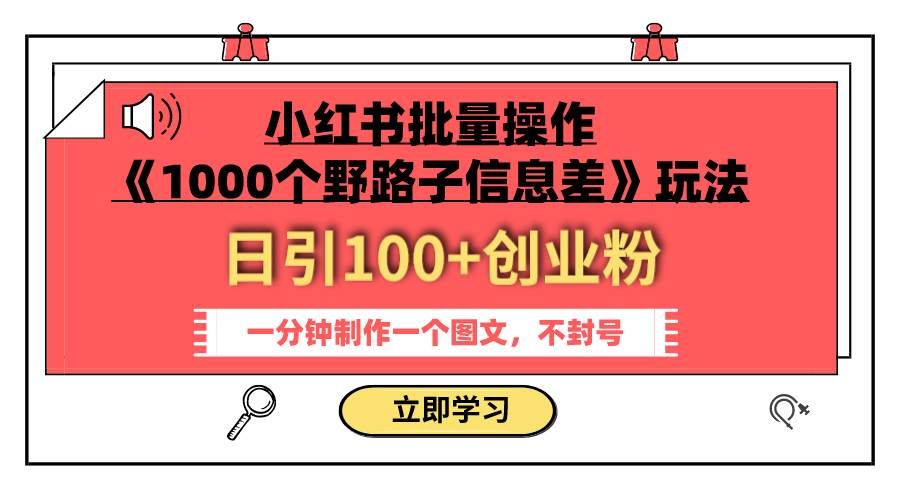 （7676期）小红书批量操作《1000个野路子信息差》玩法 日引100+创业粉 一分钟一个图文-知创网