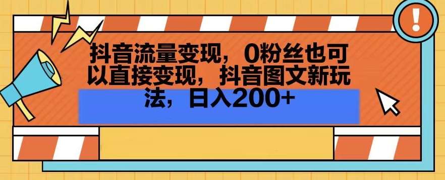 抖音流量变现，0粉丝也可以直接变现，抖音图文新玩法，日入200+【揭秘】-知创网