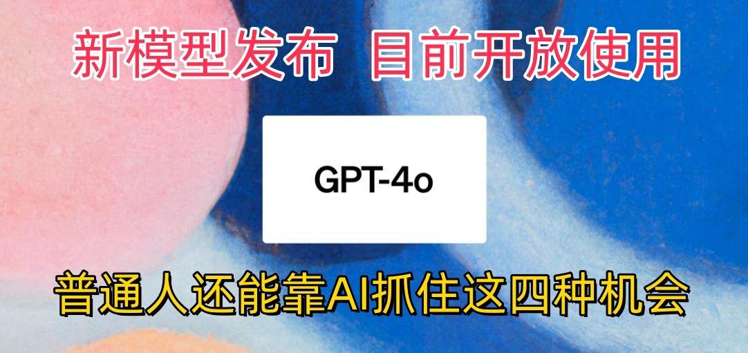 最强模型ChatGPT-4omni震撼发布，目前开放使用，普通人可以利用AI抓住的四…-知创网